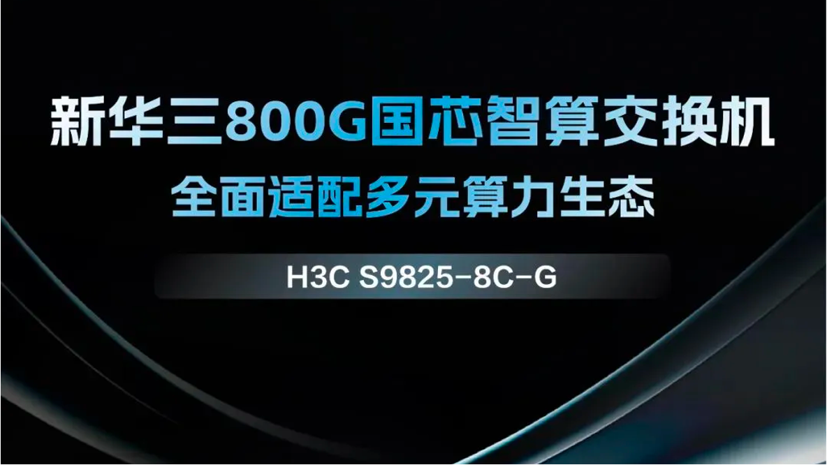 企业动态丨新华三发布800G国芯智算交换机，构建面向多元算力的网络新基座
